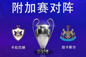 欧冠淘汰赛附加赛对阵：纽卡vs卡拉巴赫，纽卡先客后主